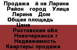 Продажа 3-й на Ларина! › Район ­ город › Улица ­ Ларина › Дом ­ 57 › Общая площадь ­ 52 › Цена ­ 2 350 000 - Ростовская обл., Новочеркасск г. Недвижимость » Квартиры продажа   . Ростовская обл.,Новочеркасск г.